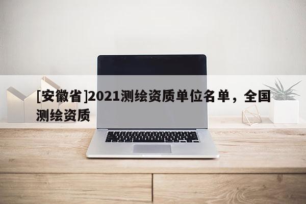 [安徽省]2021测绘资质单位名单，全国测绘资质
