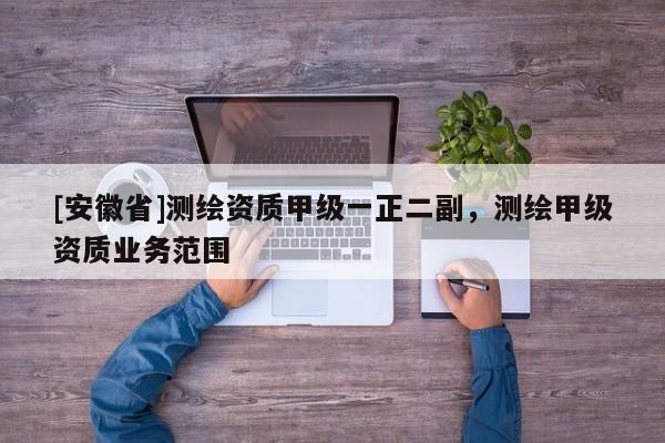 [安徽省]测绘资质甲级一正二副，测绘甲级资质业务范围
