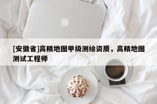 [安徽省]高精地图甲级测绘资质，高精地图测试工程师