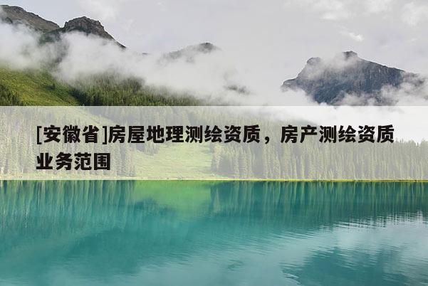 [安徽省]房屋地理测绘资质，房产测绘资质业务范围