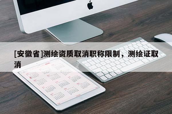 [安徽省]测绘资质取消职称限制，测绘证取消