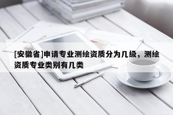 [安徽省]申请专业测绘资质分为几级，测绘资质专业类别有几类
