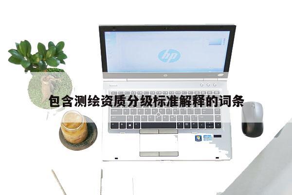 包含测绘资质分级标准解释的词条