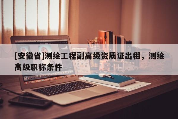 [安徽省]测绘工程副高级资质证出租，测绘高级职称条件