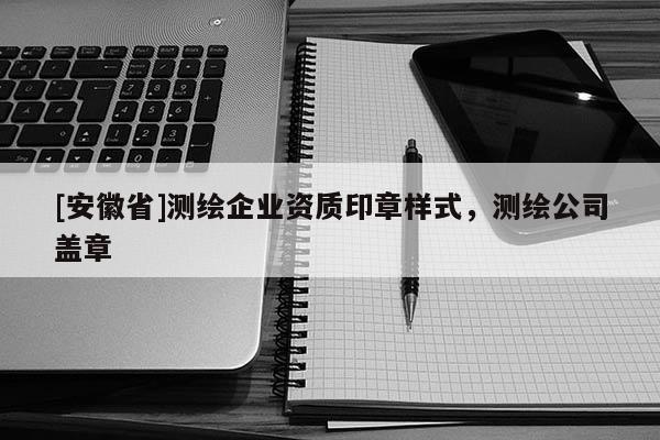 [安徽省]测绘企业资质印章样式，测绘公司盖章