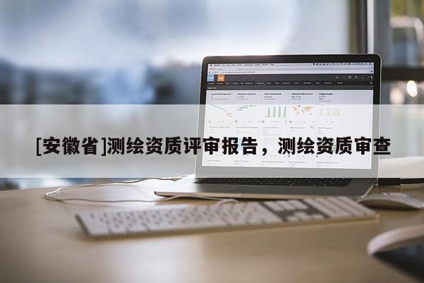 [安徽省]测绘资质评审报告，测绘资质审查