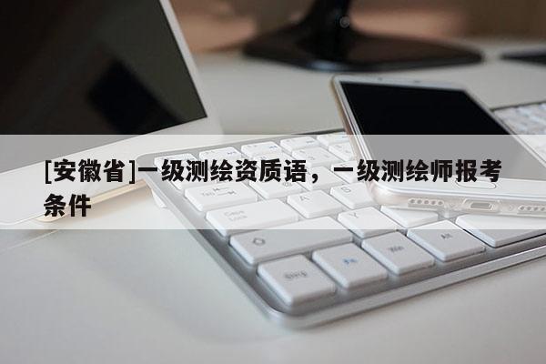 [安徽省]一级测绘资质语，一级测绘师报考条件