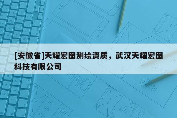 [安徽省]天耀宏图测绘资质，武汉天耀宏图科技有限公司