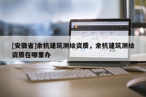 [安徽省]余杭建筑测绘资质，余杭建筑测绘资质在哪里办