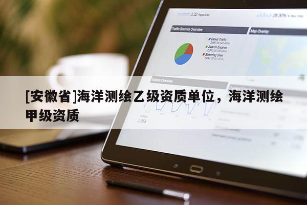 [安徽省]海洋测绘乙级资质单位，海洋测绘甲级资质