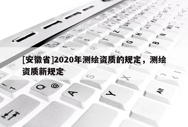 [安徽省]2020年测绘资质的规定，测绘资质新规定