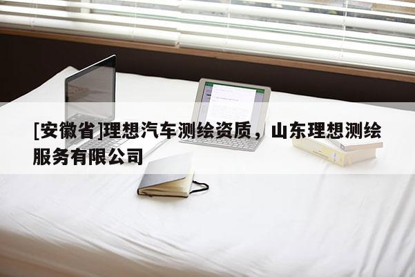 [安徽省]理想汽车测绘资质，山东理想测绘服务有限公司