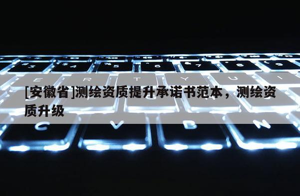 [安徽省]测绘资质提升承诺书范本，测绘资质升级