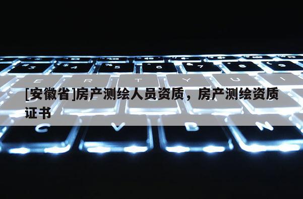 [安徽省]房产测绘人员资质，房产测绘资质证书
