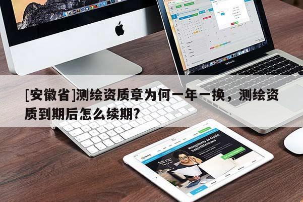 [安徽省]测绘资质章为何一年一换，测绘资质到期后怎么续期?