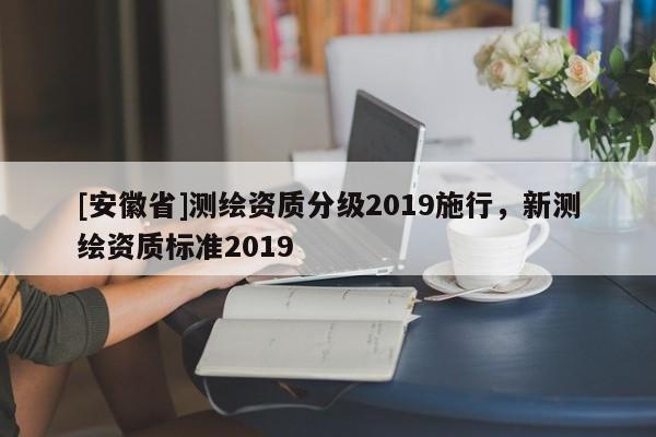 [安徽省]测绘资质分级2019施行，新测绘资质标准2019