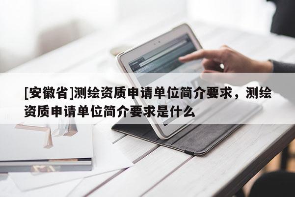 [安徽省]测绘资质申请单位简介要求，测绘资质申请单位简介要求是什么