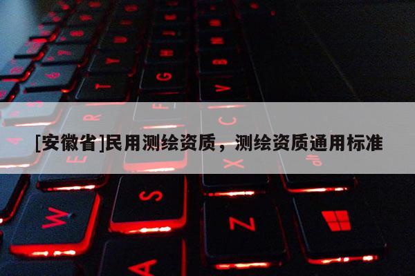 [安徽省]民用测绘资质，测绘资质通用标准