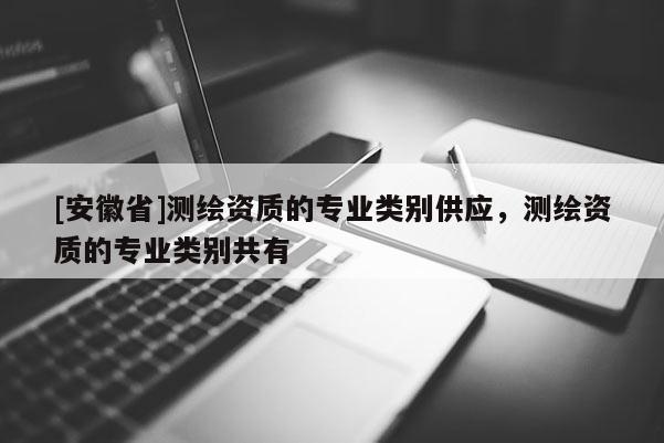 [安徽省]测绘资质的专业类别供应，测绘资质的专业类别共有