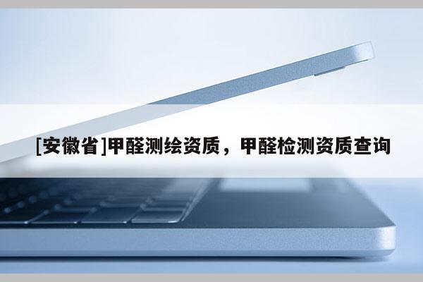 [安徽省]甲醛测绘资质，甲醛检测资质查询