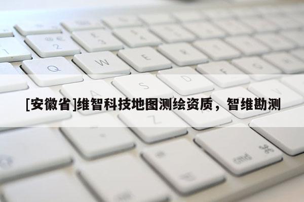 [安徽省]维智科技地图测绘资质，智维勘测
