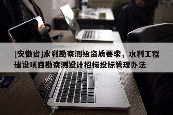 [安徽省]水利勘察测绘资质要求，水利工程建设项目勘察测设计招标投标管理办法