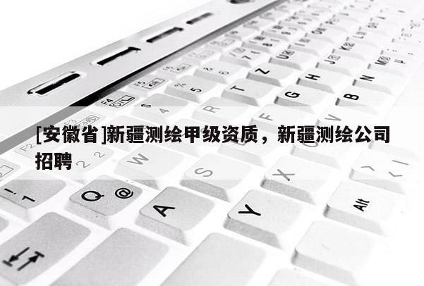 [安徽省]新疆测绘甲级资质，新疆测绘公司招聘