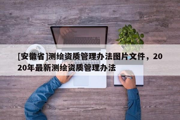 [安徽省]测绘资质管理办法图片文件，2020年最新测绘资质管理办法