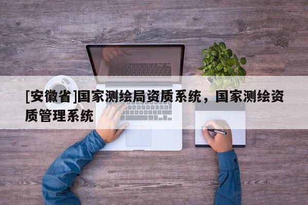 [安徽省]国家测绘局资质系统，国家测绘资质管理系统