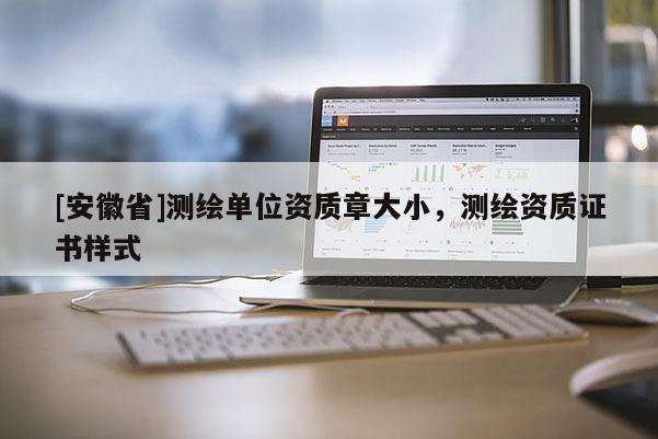 [安徽省]测绘单位资质章大小，测绘资质证书样式