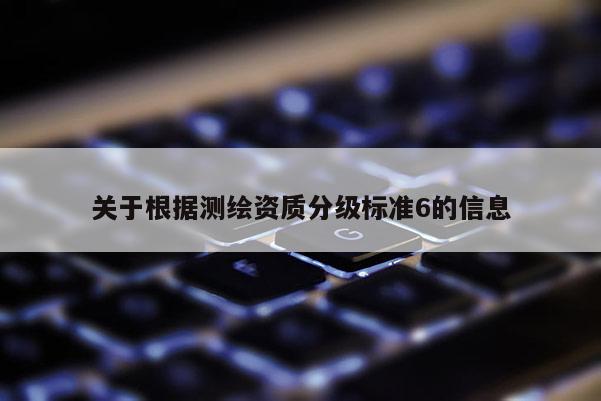 关于根据测绘资质分级标准6的信息