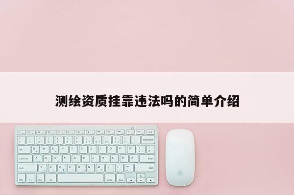 测绘资质 *** 违法吗的简单介绍