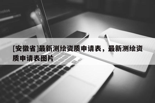 [安徽省]最新测绘资质申请表，最新测绘资质申请表图片