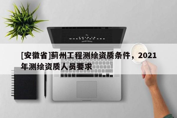 [安徽省]蓟州工程测绘资质条件，2021年测绘资质人员要求