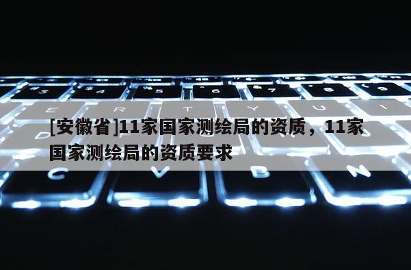 [安徽省]11家国家测绘局的资质，11家国家测绘局的资质要求