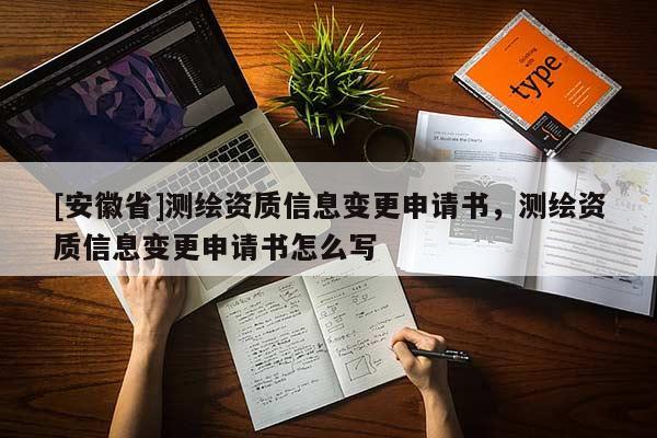 [安徽省]测绘资质信息变更申请书，测绘资质信息变更申请书怎么写