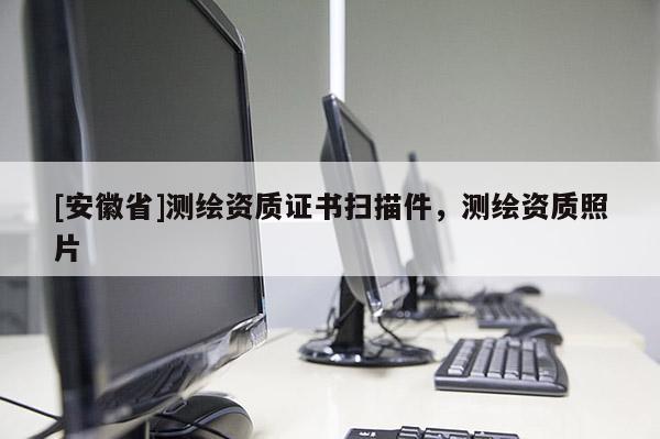 [安徽省]测绘资质证书扫描件，测绘资质照片