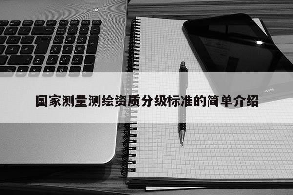 国家测量测绘资质分级标准的简单介绍