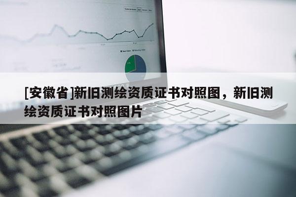 [安徽省]新旧测绘资质证书对照图，新旧测绘资质证书对照图片