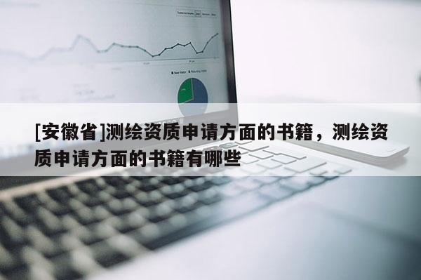 [安徽省]测绘资质申请方面的书籍，测绘资质申请方面的书籍有哪些