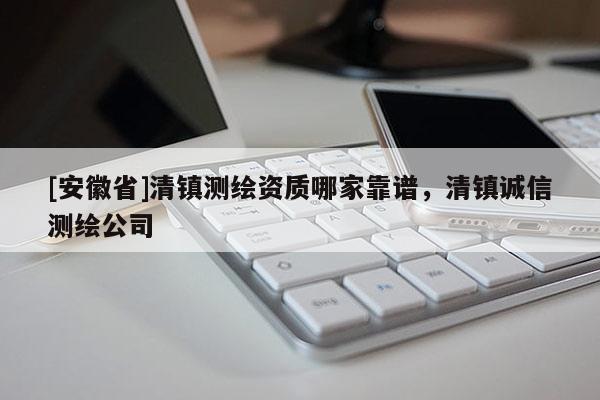 [安徽省]清镇测绘资质哪家靠谱，清镇诚信测绘公司