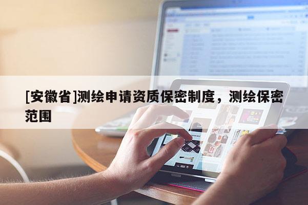 [安徽省]测绘申请资质保密制度，测绘保密范围