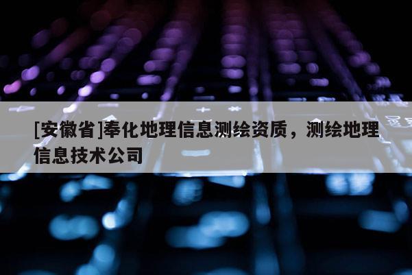 [安徽省]奉化地理信息测绘资质，测绘地理信息技术公司