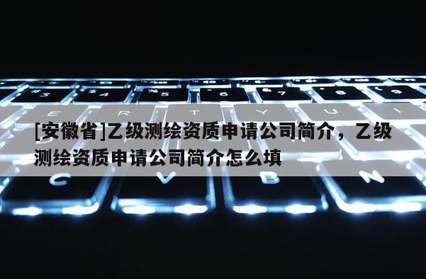 [安徽省]乙级测绘资质申请公司简介，乙级测绘资质申请公司简介怎么填