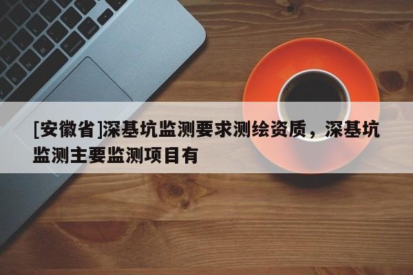 [安徽省]深基坑监测要求测绘资质，深基坑监测主要监测项目有