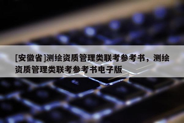 [安徽省]测绘资质管理类联考参考书，测绘资质管理类联考参考书电子版