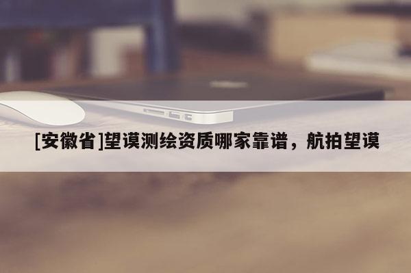 [安徽省]望谟测绘资质哪家靠谱，航拍望谟