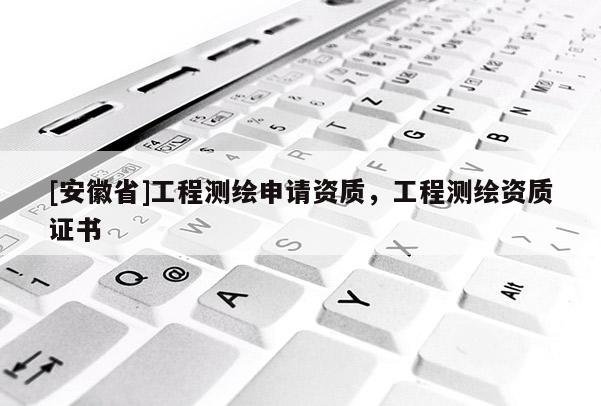 [安徽省]工程测绘申请资质，工程测绘资质证书