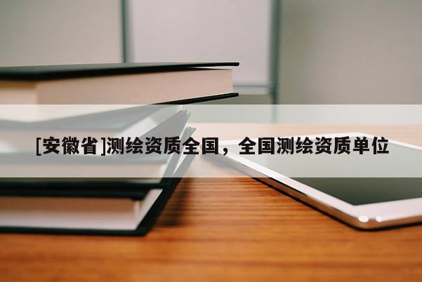 [安徽省]测绘资质全国，全国测绘资质单位
