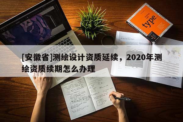 [安徽省]测绘设计资质延续，2020年测绘资质续期怎么办理